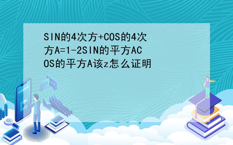 SIN的4次方+COS的4次方A=1-2SIN的平方ACOS的平方A该z怎么证明