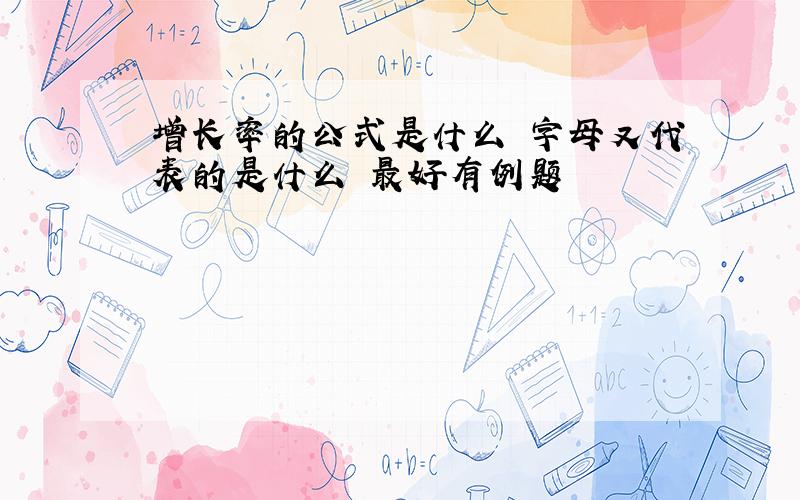 增长率的公式是什么 字母又代表的是什么 最好有例题