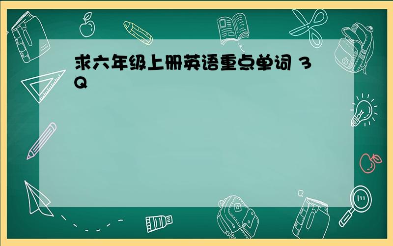 求六年级上册英语重点单词 3Q