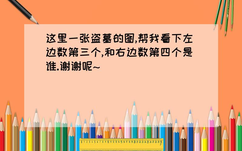 这里一张盗墓的图,帮我看下左边数第三个,和右边数第四个是谁.谢谢呢~