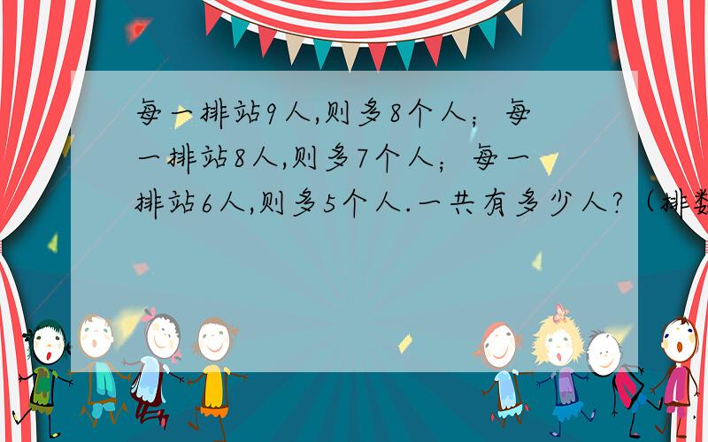 每一排站9人,则多8个人；每一排站8人,则多7个人；每一排站6人,则多5个人.一共有多少人?（排数可能不相同）