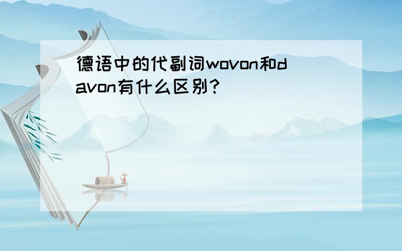 德语中的代副词wovon和davon有什么区别?