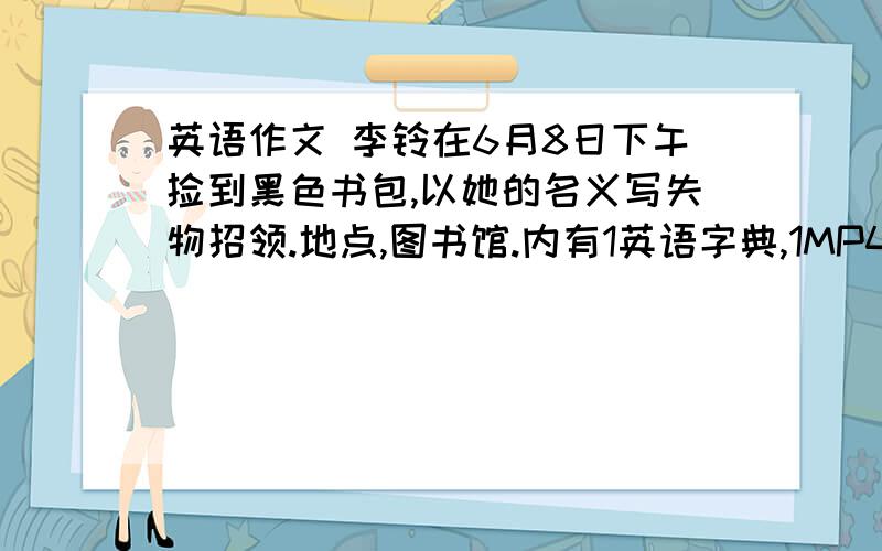 英语作文 李铃在6月8日下午捡到黑色书包,以她的名义写失物招领.地点,图书馆.内有1英语字典,1MP4...