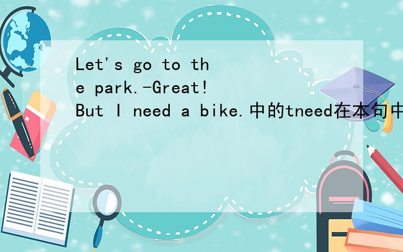 Let's go to the park.-Great!But I need a bike.中的tneed在本句中是什么