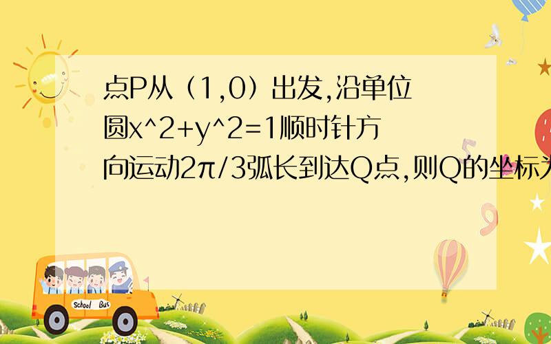 点P从（1,0）出发,沿单位圆x^2+y^2=1顺时针方向运动2π/3弧长到达Q点,则Q的坐标为