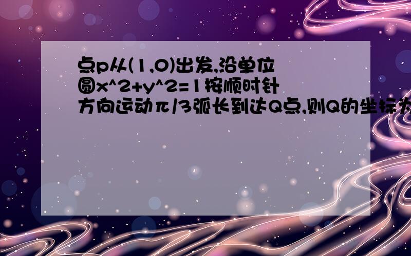 点p从(1,0)出发,沿单位圆x^2+y^2=1按顺时针方向运动π/3弧长到达Q点,则Q的坐标为 ,