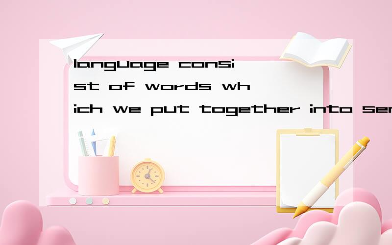 language consist of words which we put together into sentenc