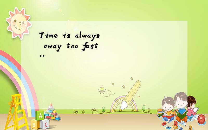 Time is always away too fast..