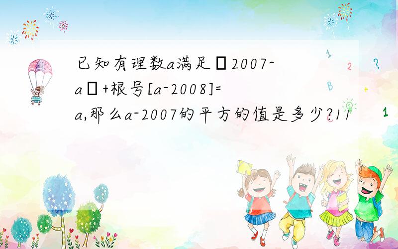 已知有理数a满足│2007-a│+根号[a-2008]=a,那么a-2007的平方的值是多少?11