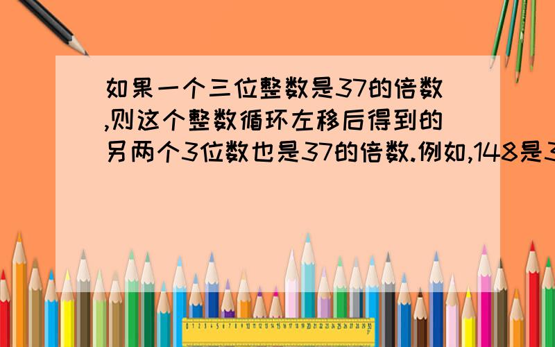 如果一个三位整数是37的倍数,则这个整数循环左移后得到的另两个3位数也是37的倍数.例如,148是37的倍数,481和8