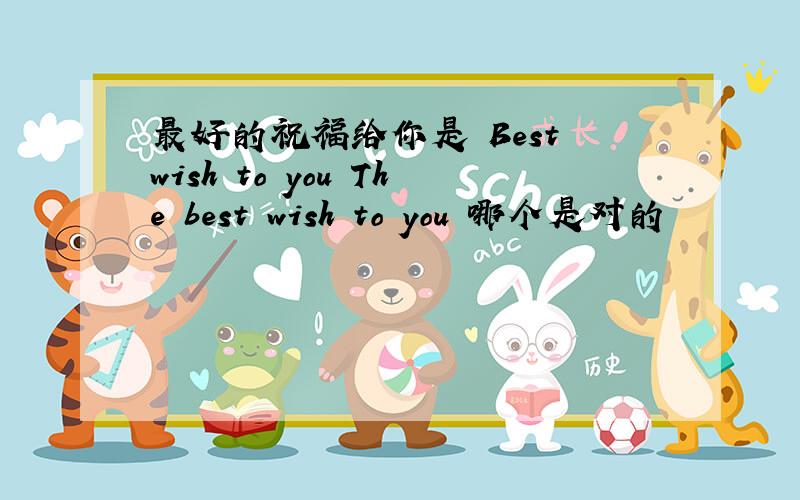 最好的祝福给你是 Best wish to you The best wish to you 哪个是对的