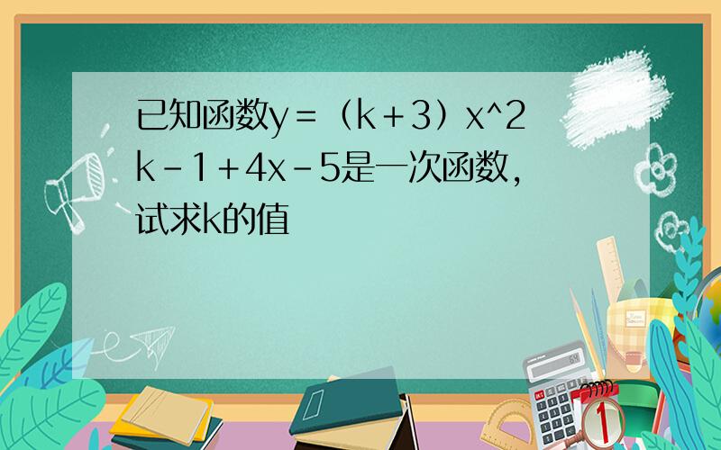 已知函数y＝（k＋3）x^2k-1＋4x-5是一次函数,试求k的值