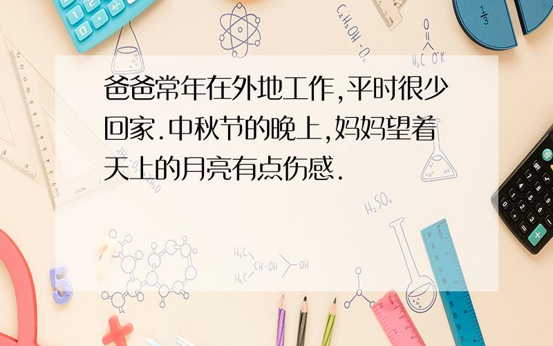 爸爸常年在外地工作,平时很少回家.中秋节的晚上,妈妈望着天上的月亮有点伤感.