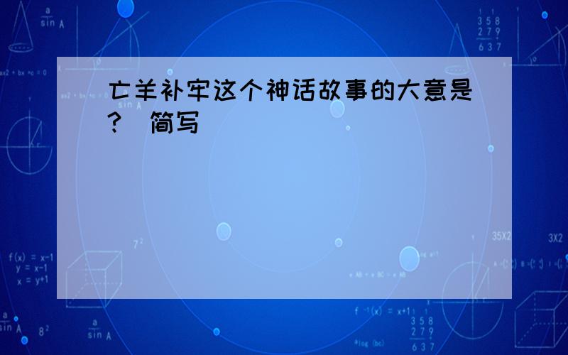 亡羊补牢这个神话故事的大意是?(简写)