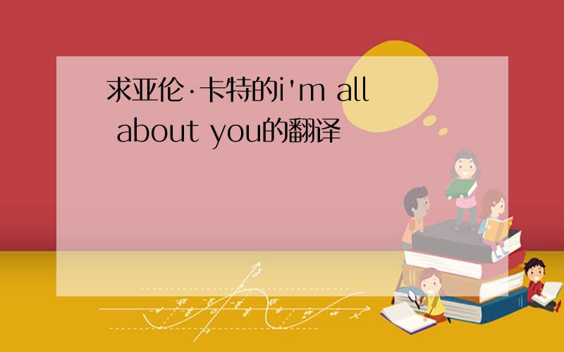 求亚伦·卡特的i'm all about you的翻译