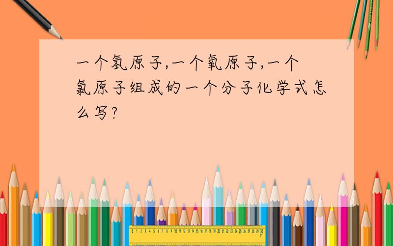 一个氢原子,一个氧原子,一个氯原子组成的一个分子化学式怎么写?