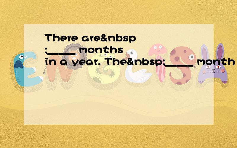 There are _____ months in a year. The _____ month