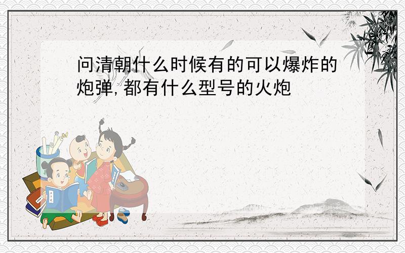 问清朝什么时候有的可以爆炸的炮弹,都有什么型号的火炮