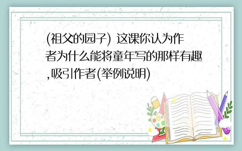 (祖父的园子) 这课你认为作者为什么能将童年写的那样有趣,吸引作者(举例说明)