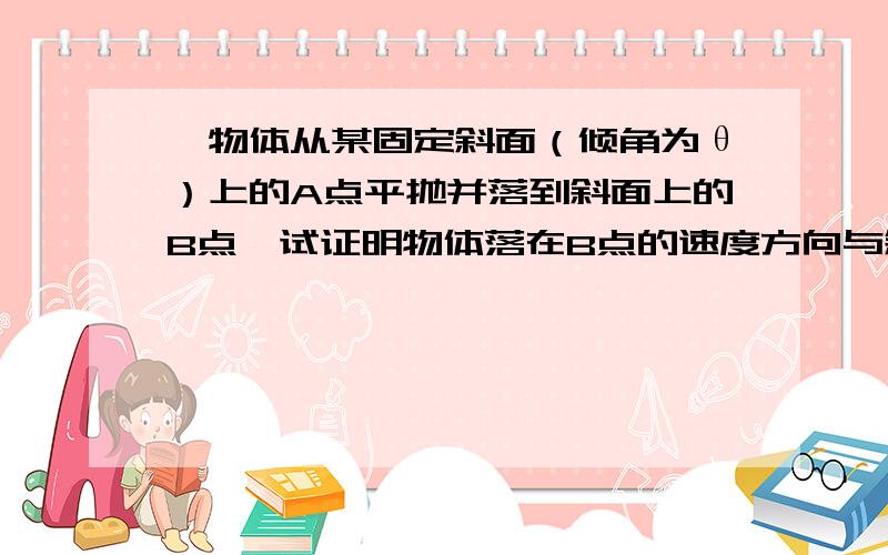 一物体从某固定斜面（倾角为θ）上的A点平抛并落到斜面上的B点,试证明物体落在B点的速度方向与斜面的夹角