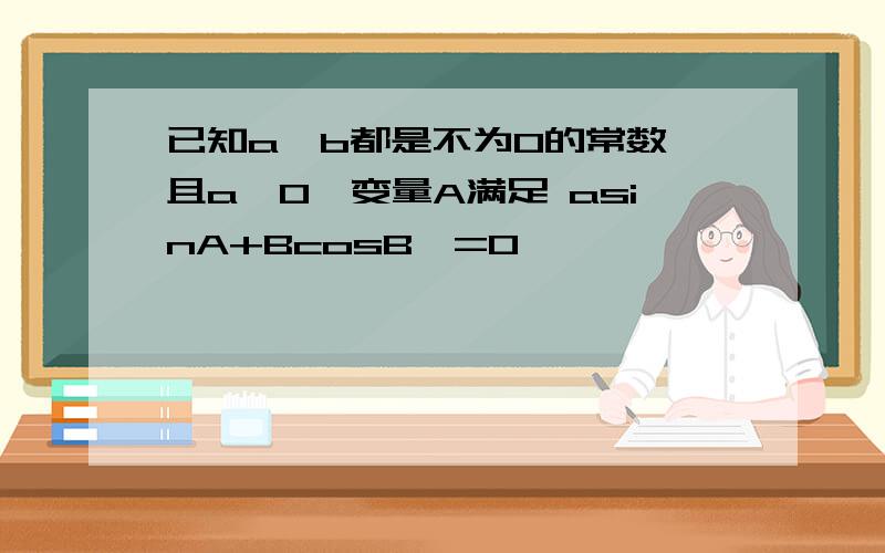 已知a,b都是不为0的常数,且a>0,变量A满足 asinA+BcosB>=0,