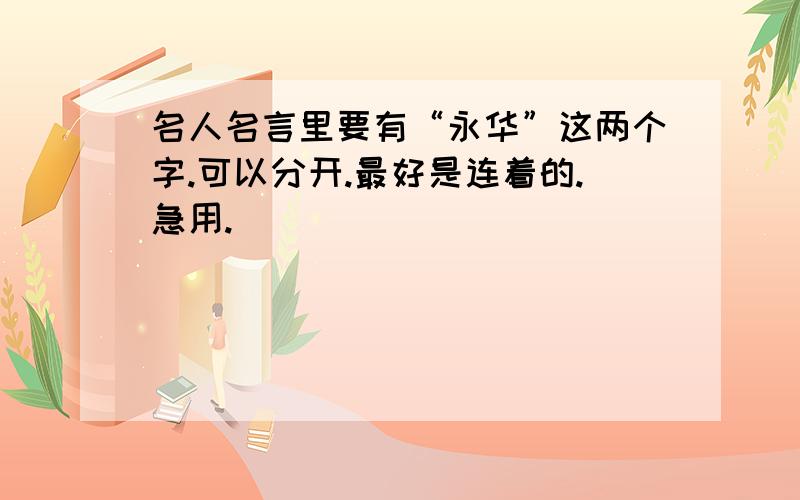 名人名言里要有“永华”这两个字.可以分开.最好是连着的.急用.