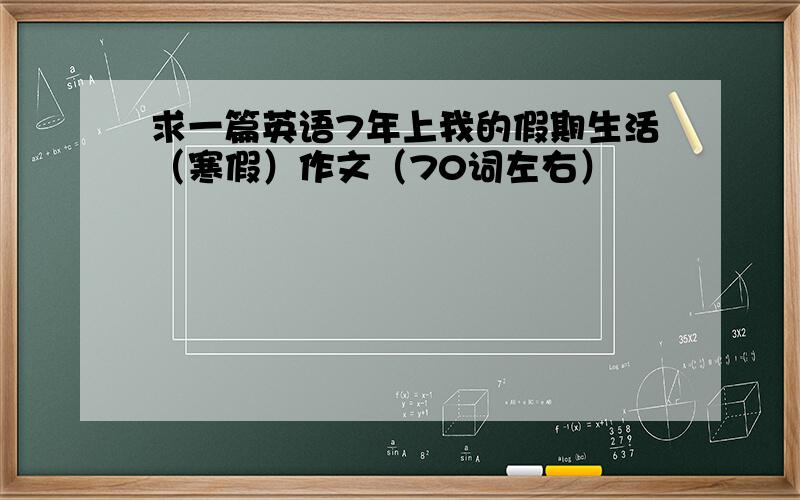 求一篇英语7年上我的假期生活（寒假）作文（70词左右）