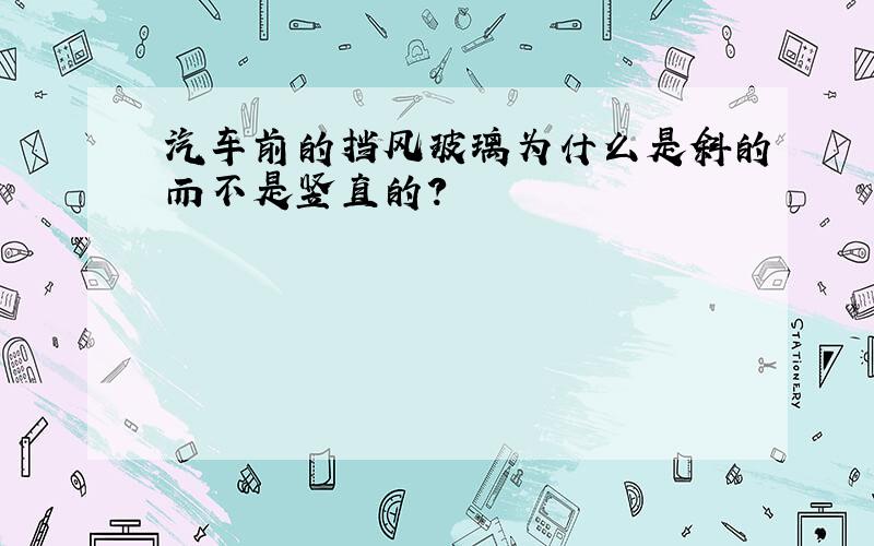 汽车前的挡风玻璃为什么是斜的而不是竖直的?