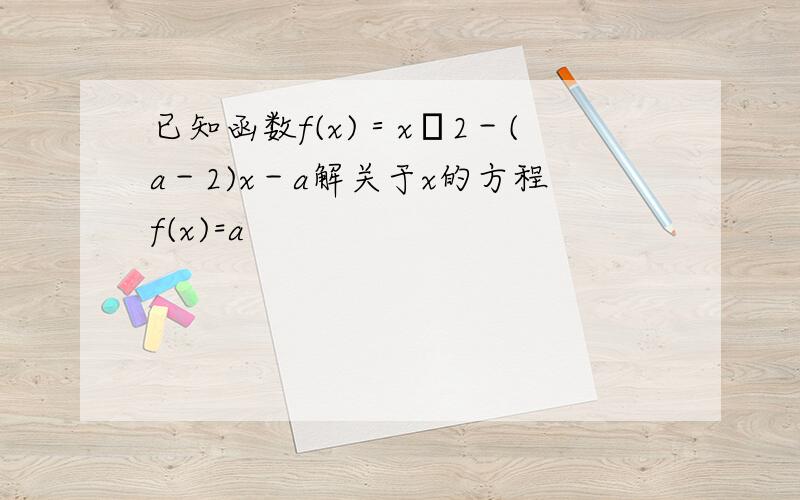 已知函数f(x)＝xΛ2－(a－2)x－a解关于x的方程f(x)=a