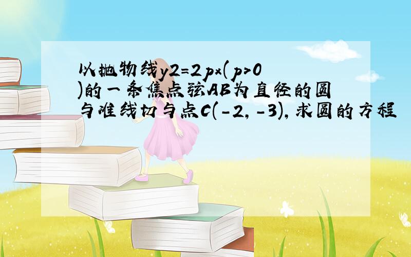 以抛物线y2=2px(p>0)的一条焦点弦AB为直径的圆与准线切与点C(-2,-3),求圆的方程