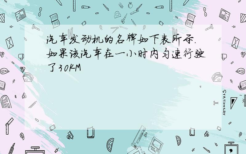 汽车发动机的名牌如下表所示.如果该汽车在一小时内匀速行驶了30KM