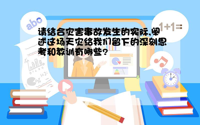 请结合灾害事故发生的实际,阐述这场天灾给我们留下的深刻思考和教训有哪些?