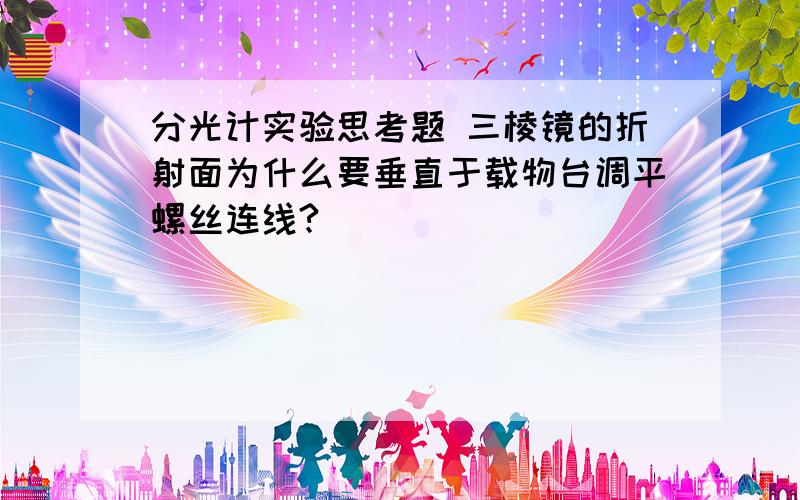 分光计实验思考题 三棱镜的折射面为什么要垂直于载物台调平螺丝连线?