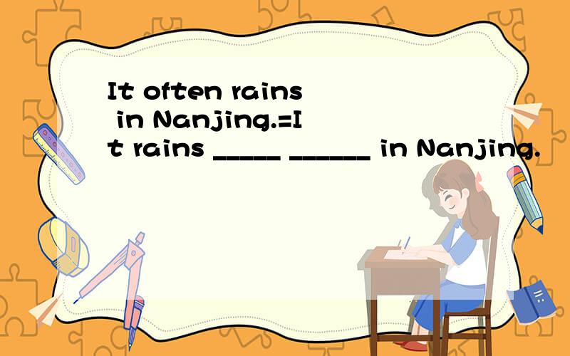 It often rains in Nanjing.=It rains _____ ______ in Nanjing.