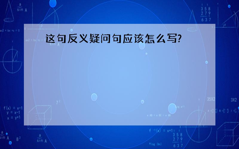 这句反义疑问句应该怎么写?