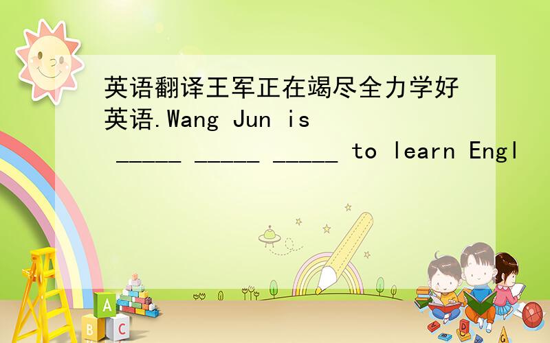 英语翻译王军正在竭尽全力学好英语.Wang Jun is _____ _____ _____ to learn Engl