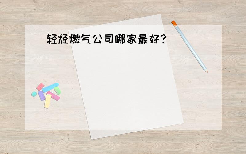 轻烃燃气公司哪家最好?