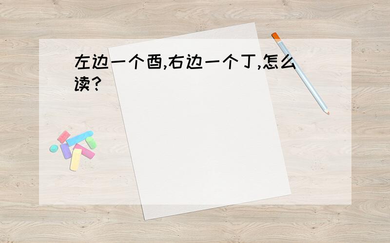 左边一个酉,右边一个丁,怎么读?