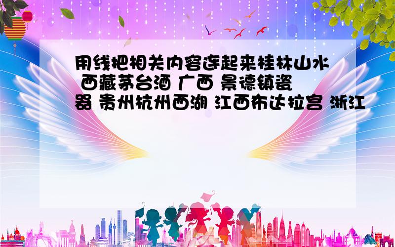 用线把相关内容连起来桂林山水 西藏茅台酒 广西 景德镇瓷器 贵州杭州西湖 江西布达拉宫 浙江