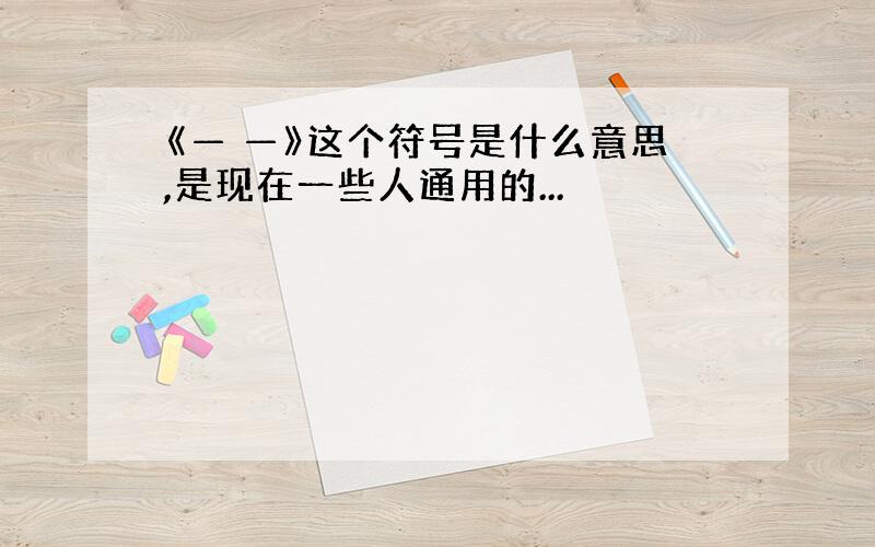 《— —》这个符号是什么意思,是现在一些人通用的...