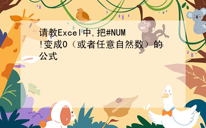 请教Excel中,把#NUM!变成0（或者任意自然数）的公式