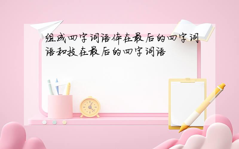 组成四字词语体在最后的四字词语和技在最后的四字词语