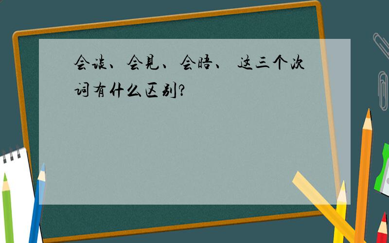 会谈、会见、会晤、 这三个次词有什么区别?