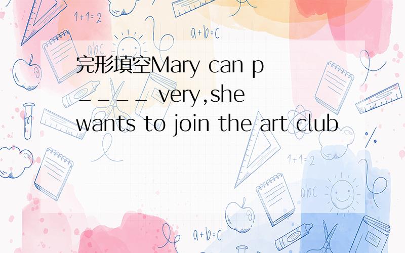 完形填空Mary can p____ very,she wants to join the art club