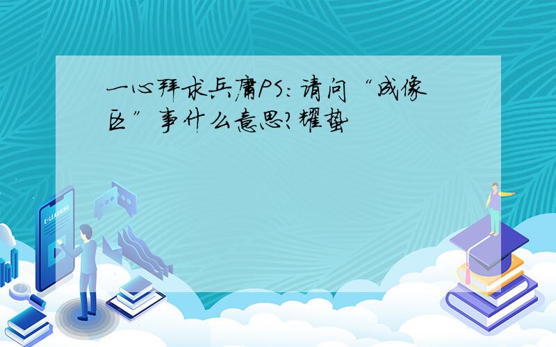 一心拜求兵庸PS:请问“成像区”事什么意思?耀蛰