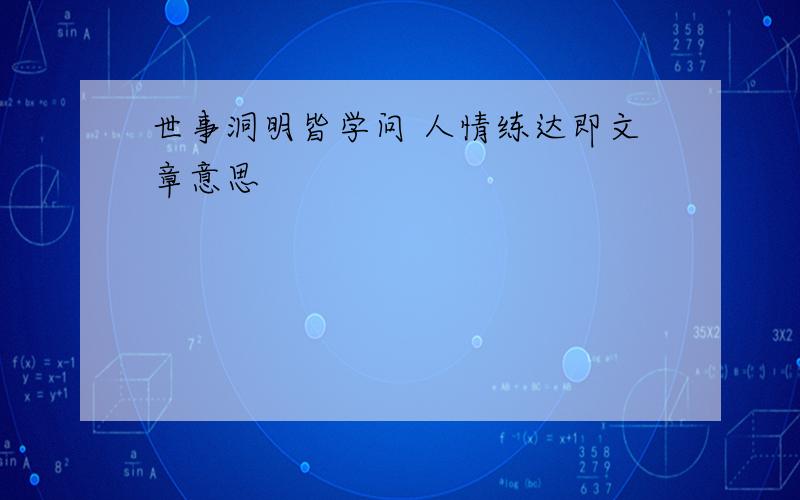 世事洞明皆学问 人情练达即文章意思