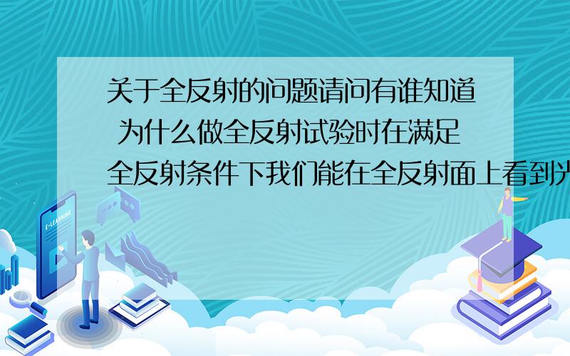 关于全反射的问题请问有谁知道 为什么做全反射试验时在满足全反射条件下我们能在全反射面上看到光带 按理论应该是没有光逸出才