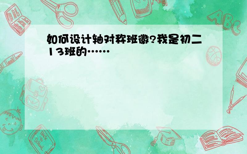 如何设计轴对称班徽?我是初二13班的……