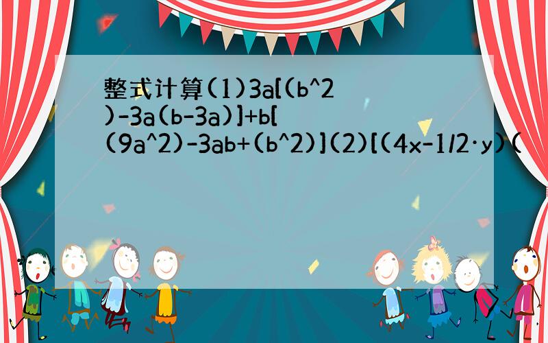 整式计算(1)3a[(b^2)-3a(b-3a)]+b[(9a^2)-3ab+(b^2)](2)[(4x-1/2·y)(