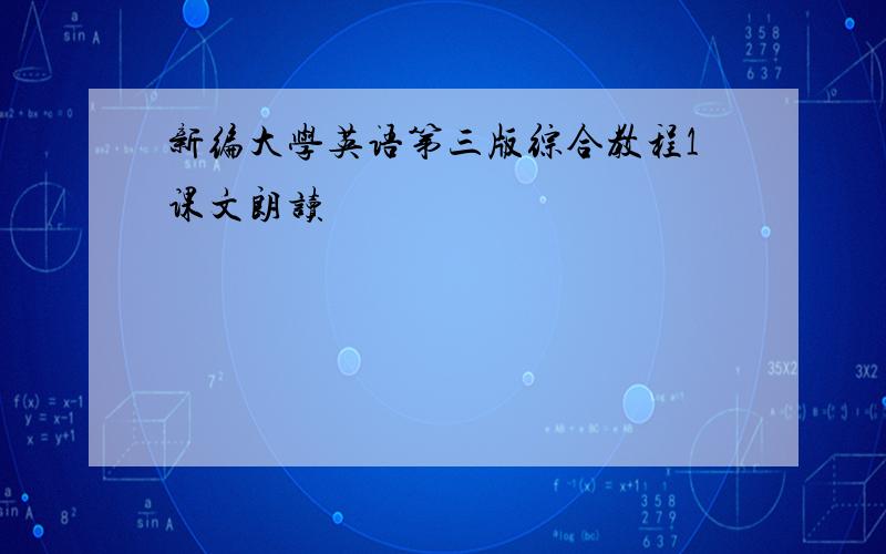 新编大学英语第三版综合教程1课文朗读